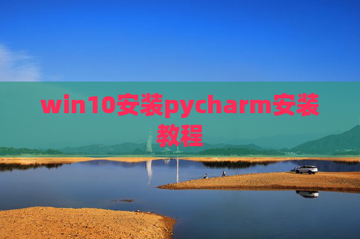 win10安装pycharm安装教程 win10安装pycharm安装教程